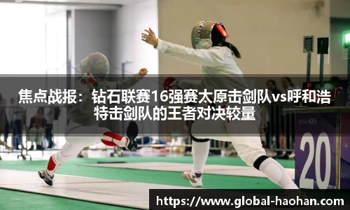 焦点战报：钻石联赛16强赛太原击剑队vs呼和浩特击剑队的王者对决较量