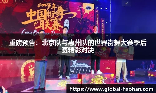 重磅预告：北京队与惠州队的世界街舞大赛季后赛精彩对决